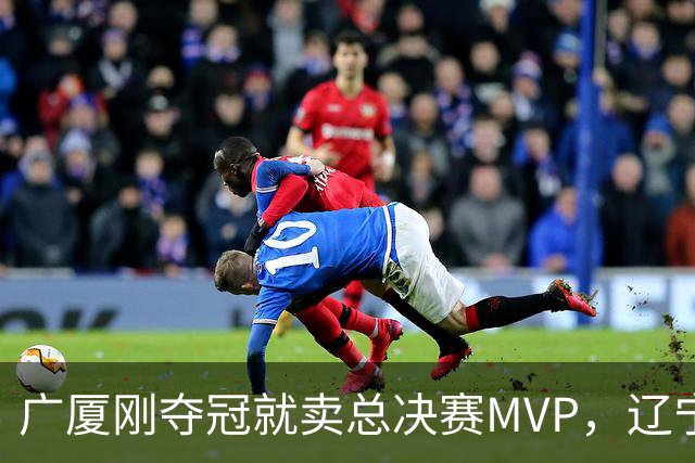 广厦刚夺冠就卖总决赛MVP，辽宁深夜截胡北京，胡金秋1亿转会黄了